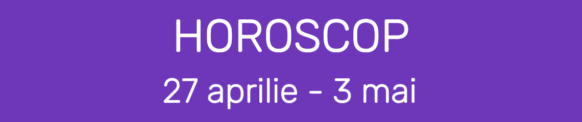 Horoscop 27 Aprilie - 3 Mai