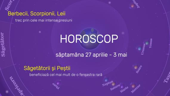 Horoscop Saptamana 27 Aprilie - 3 Mai